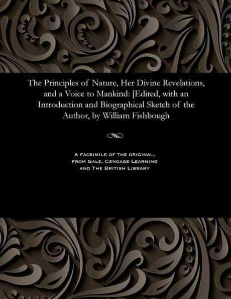 The Principles of Nature, Her Divine Revelations, and a Voice to Mankind: [edited, with an Introduction and Biographical Sketch of the Author, by William Fishbough