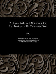 Title: Professor Anderson's Note-Book: Or, Recollections of His Continental Tour, Author: John Henry Called the Great Anderson