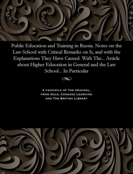 Public Education and Training in Russia. Notes on the Law School with Critical Remarks on It, and with the Explanations They Have Caused. with The... Article about Higher Education in General and the Law School... in Particular