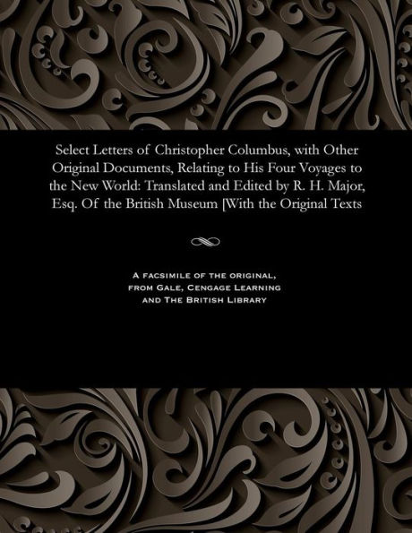 Select Letters of Christopher Columbus, with Other Original Documents, Relating to His Four Voyages to the New World: Translated and Edited by R. H. Major, Esq. of the British Museum [with the Original Texts