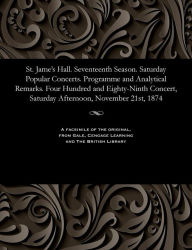 Title: St. Jame's Hall. Seventeenth Season. Saturday Popular Concerts. Programme and Analytical Remarks. Four Hundred and Eighty-Ninth Concert, Saturday Afternoon, November 21st, 1874, Author: Various
