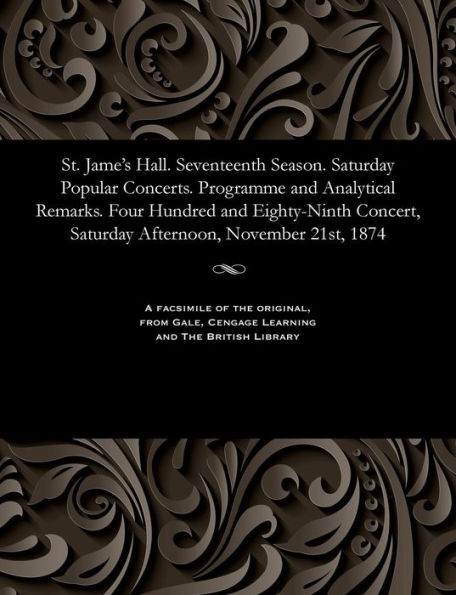 St. Jame's Hall. Seventeenth Season. Saturday Popular Concerts. Programme and Analytical Remarks. Four Hundred and Eighty-Ninth Concert, Saturday Afternoon, November 21st, 1874