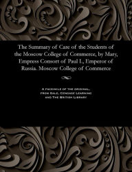 Title: The Summary of Care of the Students of the Moscow College of Commerce, by Mary, Empress Consort of Paul I., Emperor of Russia. Moscow College of Commerce, Author: Various