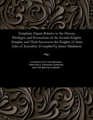 Title: Templaria: Papers Relative to the History, Privileges, and Possessions of the Scotish Knights Templar, and Their Successors the Knights of Saint John of Jerusalem: [Compiled by James Maidment, Author: James Maidment