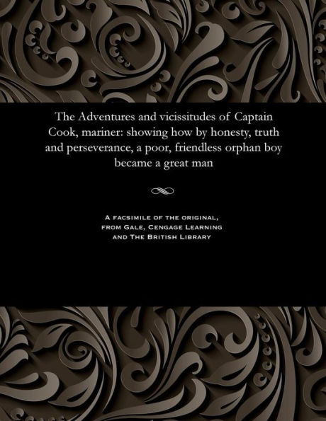 The Adventures and vicissitudes of Captain Cook, mariner: showing how by honesty, truth and perseverance, a poor, friendless orphan boy became a great man