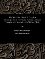 Title: The Boy's Own Book: A Complete Encyclopædia of Sports and Pastimes; Athletic, Scientific, and Recreative: [by William Clarke, Author: William Editor of the Monthly Clarke