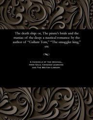 Title: The Death Ship: Or, the Pirate's Bride and the Maniac of the Deep: A Nautical Romance: By the Author of Gallant Tom, the Smuggler King, Etc, Author: Thomas Peckett Prest