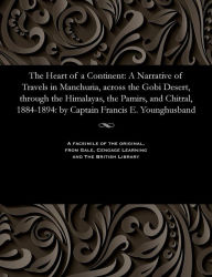Title: The Heart of a Continent: A Narrative of Travels in Manchuria, across the Gobi Desert, through the Himalayas, the Pamirs, and Chitral, 1884-1894: by Captain Francis E. Younghusband, Author: Frank E. Captain Younghusband