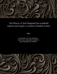 Title: The History of Jack Sheppard: His Wonderful Exploits and Escapes: A Romance Founded on Facts, Author: Various