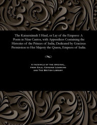 Title: The Kaisarnámah I Hind, or Lay of the Empress: A Poem in Nine Cantos, with Appendices Containing the Histories of the Princes of India, Dedicated by Gracious Permission to Her Majesty the Queen, Empress of India., Author: Edward Backhouse Eastwick