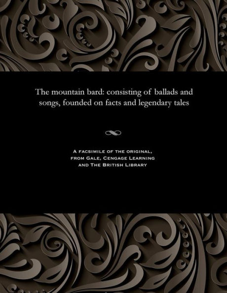 The Mountain Bard: Consisting of Ballads and Songs, Founded on Facts and Legendary Tales