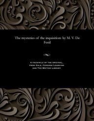 Title: The mysteries of the inquisition: by M. V. De Ferál, Author: V de Feral