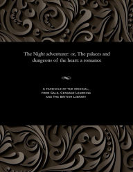 Title: The Night adventurer: or, The palaces and dungeons of the heart: a romance, Author: Various