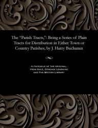 Title: The Parish Tracts,: Being a Series of Plain Tracts for Distribution in Either Town or Country Parishes; By J. Harry Buchanan, Author: John Harry Buchanan