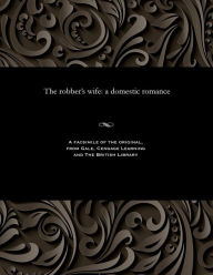 Title: The Robber's Wife: A Domestic Romance, Author: Thomas Peckett Prest