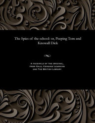 Title: The Spies of the school: or, Peeping Tom and Knowall Dick, Author: Various