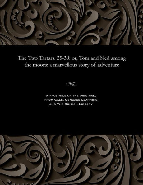 The Two Tartars. 25-30: Or, Tom and Ned Among the Moors: A Marvellous Story of Adventure