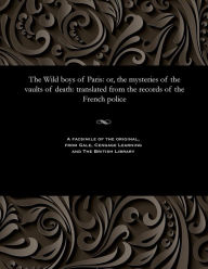 Title: The Wild Boys of Paris: Or, the Mysteries of the Vaults of Death: Translated from the Records of the French Police, Author: Various