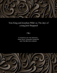 Title: Tom King and Jonathan Wild: Or, the Days of Young Jack Sheppard, Author: Various