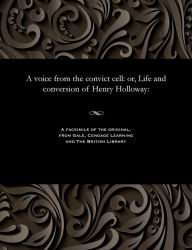 Title: A Voice from the Convict Cell: Or, Life and Conversion of Henry Holloway:, Author: Henry Holloway