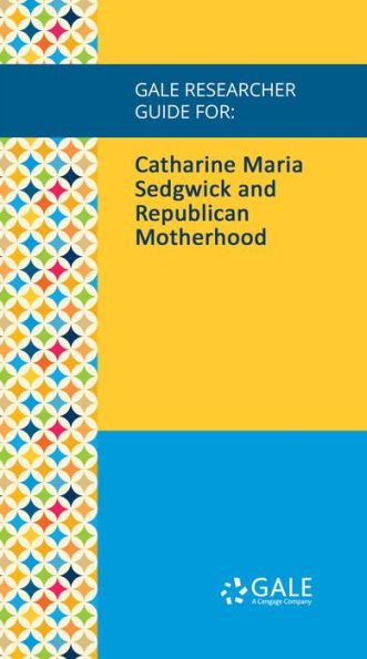 Gale Researcher Guide for: Catharine Maria Sedgwick and Republican Motherhood