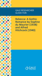 Title: Gale Researcher Guide for: Rebecca: A Gothic Romance by Daphne du Maurier (1938) and Alfred Hitchcock (1940), Author: Leland Poague