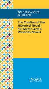 Title: Gale Researcher Guide for: The Creation of the Historical Novel: Sir Walter Scott's Waverley Novels, Author: Anna Fancett