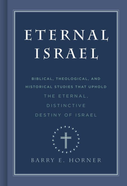 Eternal Israel: Biblical, Theological, and Historical Studies that Uphold the Eternal, Distinctive Destiny of Israel