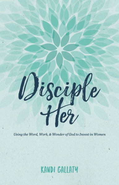 Disciple Her: Using the Word, Work, & Wonder of God to Invest Women