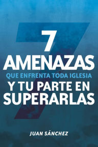 Title: 7 amenazas que enfrenta toda iglesia: y tu parte en superarlas, Author: Juan Sánchez