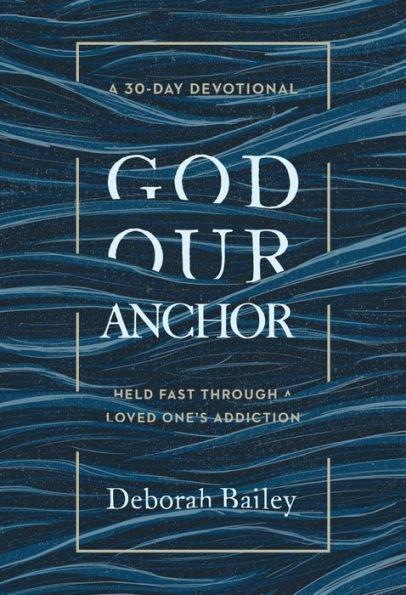 God Our Anchor: Held Fast through a Loved One's Addiction