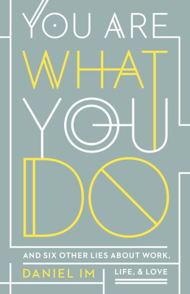 You Are What You Do: And Six Other Lies about Work, Life, and Love