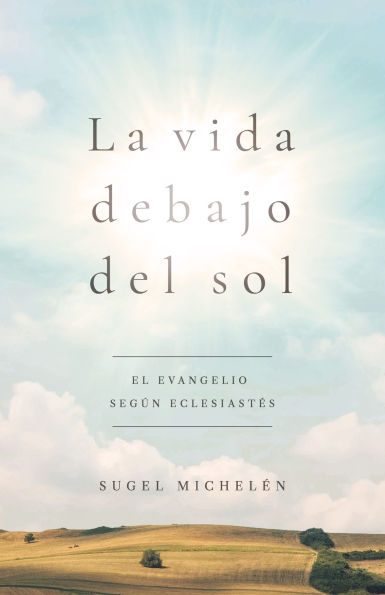 La vida debajo del sol: El evangelio según Eclesiastés