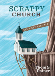 Title: Scrappy Church: God's Not Done Yet, Author: Thom S. Rainer