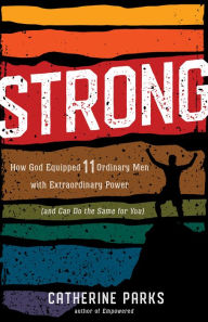 Title: Strong: How God Equipped 11 Ordinary Men with Extraordinary Power (and Can Do the Same for You), Author: Catherine Parks