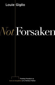 Title: Not Forsaken: Finding Freedom as Sons & Daughters of a Perfect Father, Author: Louie Giglio