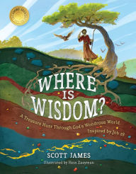 Title: Where Is Wisdom?: A Treasure Hunt Through God's Wondrous World, Inspired by Job 28, Author: Scott James