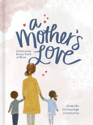 Title: A Mother's Love: Celebrating Every Kind of Mom, Author: (in)courage