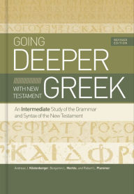 Title: Going Deeper with New Testament Greek, Revised Edition: An Intermediate Study of the Grammar and Syntax of the New Testament, Author: Andreas J. Köstenberger Ph.D.