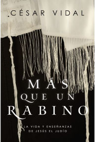 Title: Más que un rabino: La vida y enseñanzas de Jesús el judío, Author: César Vidal