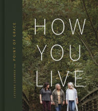 Pdf files free download ebooks How You Live: Lessons Learned from Point of Grace 9781535984737 by Point of Grace, Leigh Cappillino, Shelley Breen, Denise Jones (English Edition) ePub DJVU