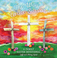 Title: The Way to the Savior: A Family Easter Devotional, Author: Abbey Land