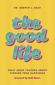 Free download ebooks in pdf format The Good Life: What Jesus Teaches about Finding True Happiness by Derwin Gray