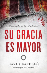 Title: Su gracia es mayor: El evangelio en la vida de José, Author: David Barceló