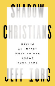 Title: Shadow Christians: Making an Impact When No One Knows Your Name, Author: Jeff Iorg