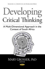 Title: Developing Critical Thinking : A Multi-Dimensional Approach in the Context of South Africa, Author: Mary Grosser