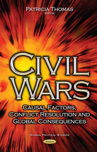 Title: Civil Wars : Causal Factors, Conflict Resolution and Global Consequences, Author: Patricia Thomas