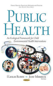 Title: Public Health : An Ecological Framework for Child Environmental Health Interventions, Author: I. Leslie Rubin