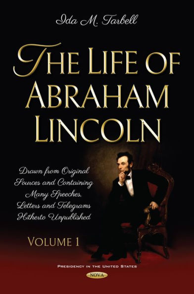 The Life of Abraham Lincoln: Drawn from Original Sources and Containing Many Speeches, Letters and Telegrams Hitherto Unpublished. Volume One