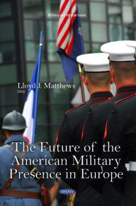 Title: The Future of the American Military Presence in Europe, Author: Lloyd J. Matthews